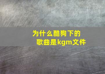 为什么酷狗下的歌曲是kgm文件