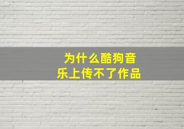 为什么酷狗音乐上传不了作品