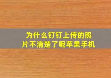 为什么钉钉上传的照片不清楚了呢苹果手机