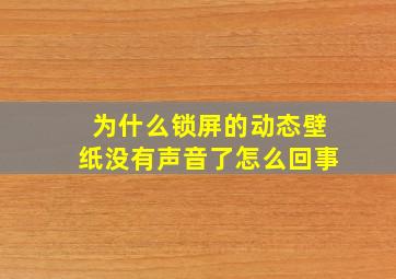 为什么锁屏的动态壁纸没有声音了怎么回事