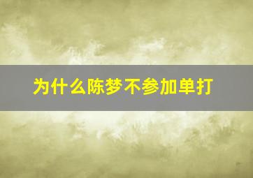 为什么陈梦不参加单打