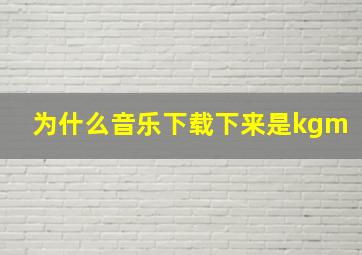 为什么音乐下载下来是kgm