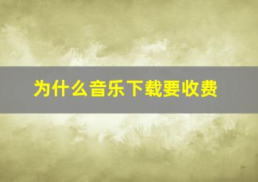 为什么音乐下载要收费