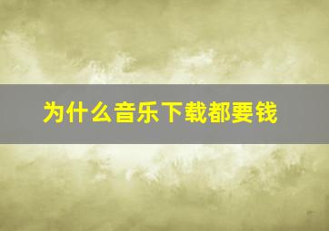 为什么音乐下载都要钱