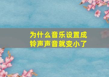 为什么音乐设置成铃声声音就变小了