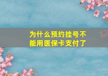 为什么预约挂号不能用医保卡支付了