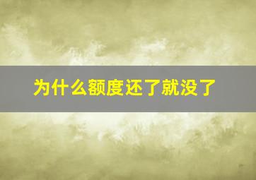 为什么额度还了就没了