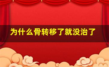 为什么骨转移了就没治了