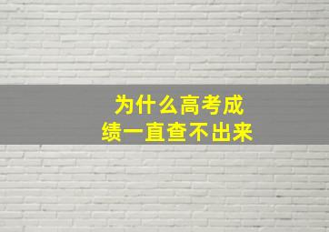 为什么高考成绩一直查不出来