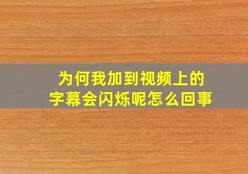 为何我加到视频上的字幕会闪烁呢怎么回事