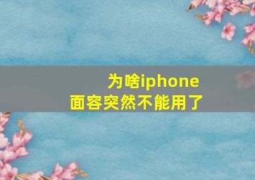 为啥iphone面容突然不能用了