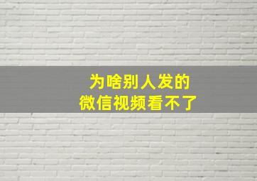 为啥别人发的微信视频看不了