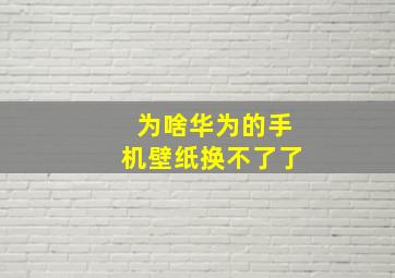 为啥华为的手机壁纸换不了了