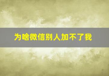 为啥微信别人加不了我