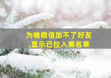 为啥微信加不了好友,显示已拉入黑名单