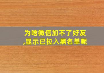 为啥微信加不了好友,显示已拉入黑名单呢