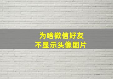 为啥微信好友不显示头像图片