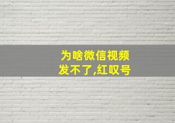 为啥微信视频发不了,红叹号