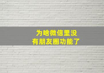 为啥微信里没有朋友圈功能了