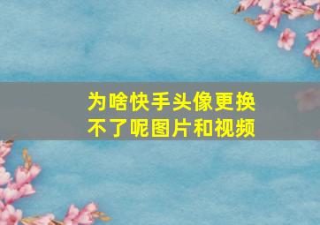 为啥快手头像更换不了呢图片和视频