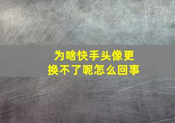 为啥快手头像更换不了呢怎么回事