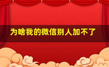 为啥我的微信别人加不了