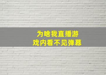 为啥我直播游戏内看不见弹幕