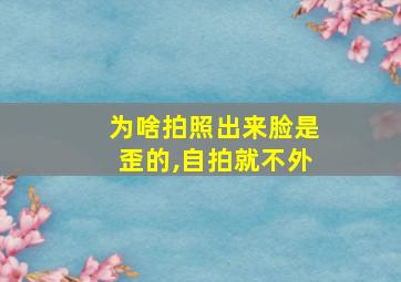 为啥拍照出来脸是歪的,自拍就不外