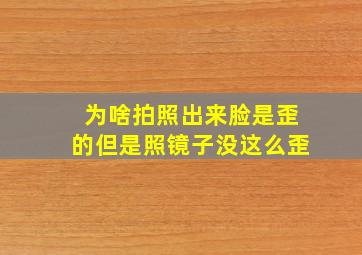 为啥拍照出来脸是歪的但是照镜子没这么歪