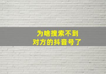 为啥搜索不到对方的抖音号了