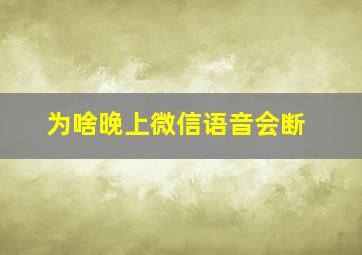 为啥晚上微信语音会断