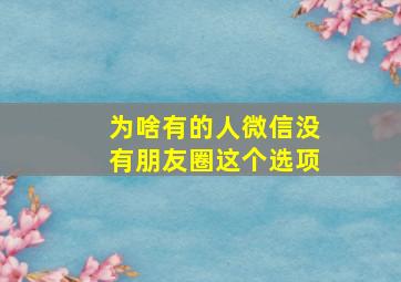 为啥有的人微信没有朋友圈这个选项