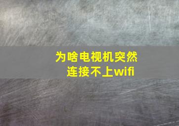 为啥电视机突然连接不上wifi