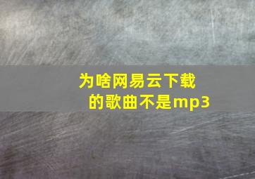 为啥网易云下载的歌曲不是mp3