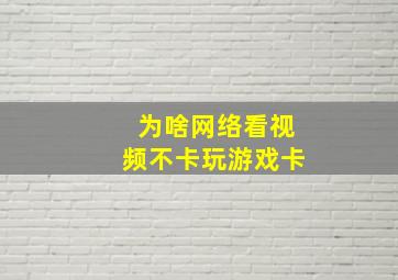 为啥网络看视频不卡玩游戏卡