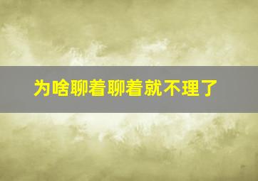 为啥聊着聊着就不理了