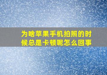 为啥苹果手机拍照的时候总是卡顿呢怎么回事