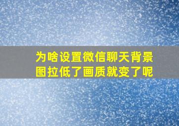 为啥设置微信聊天背景图拉低了画质就变了呢