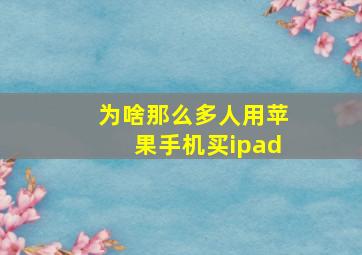 为啥那么多人用苹果手机买ipad