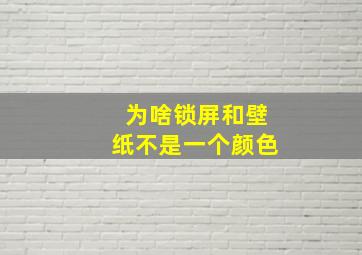 为啥锁屏和壁纸不是一个颜色