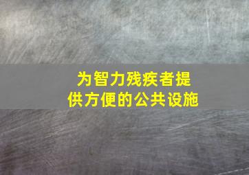 为智力残疾者提供方便的公共设施