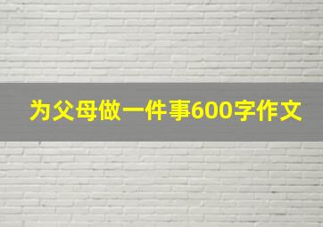 为父母做一件事600字作文