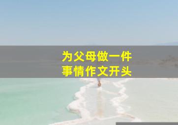 为父母做一件事情作文开头