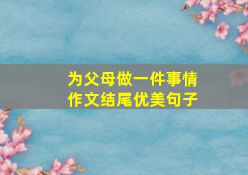 为父母做一件事情作文结尾优美句子