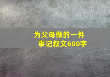 为父母做的一件事记叙文600字