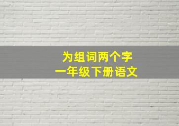 为组词两个字一年级下册语文