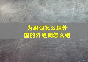 为组词怎么组外国的外组词怎么组