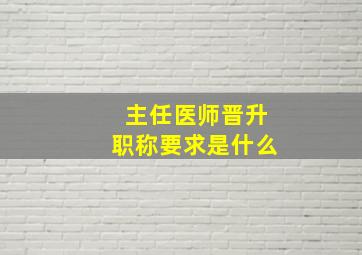 主任医师晋升职称要求是什么