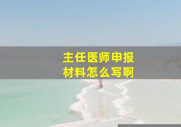 主任医师申报材料怎么写啊