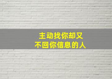 主动找你却又不回你信息的人